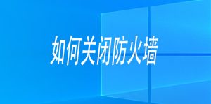 关闭防火墙 Windows防火墙如何关闭-251编曲网